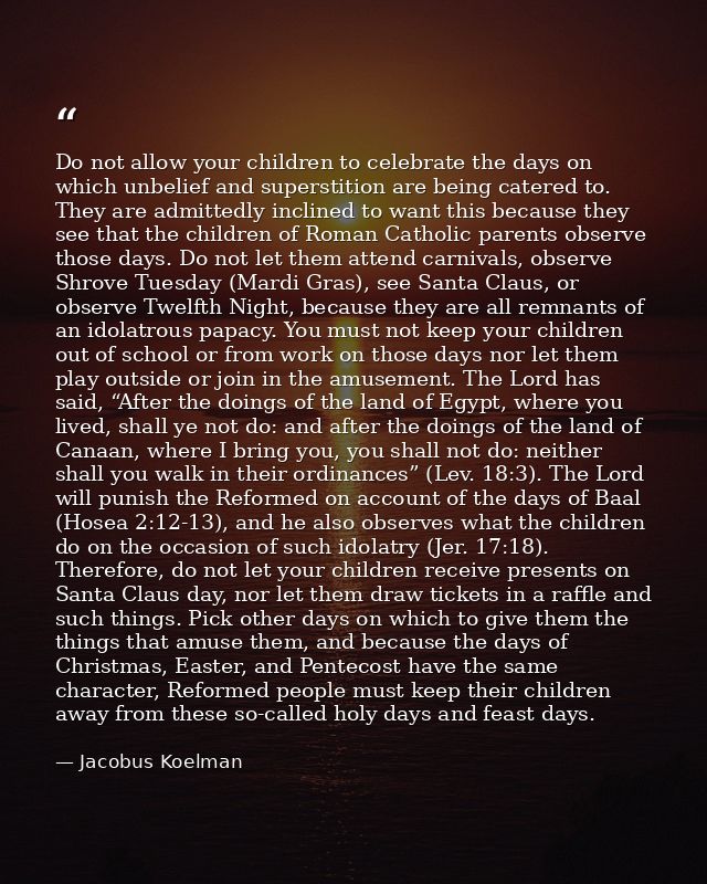 Do not allow your children to celebrate the days on which unbelief and superstition are being catered to. They are admit — Jacobus Koelman