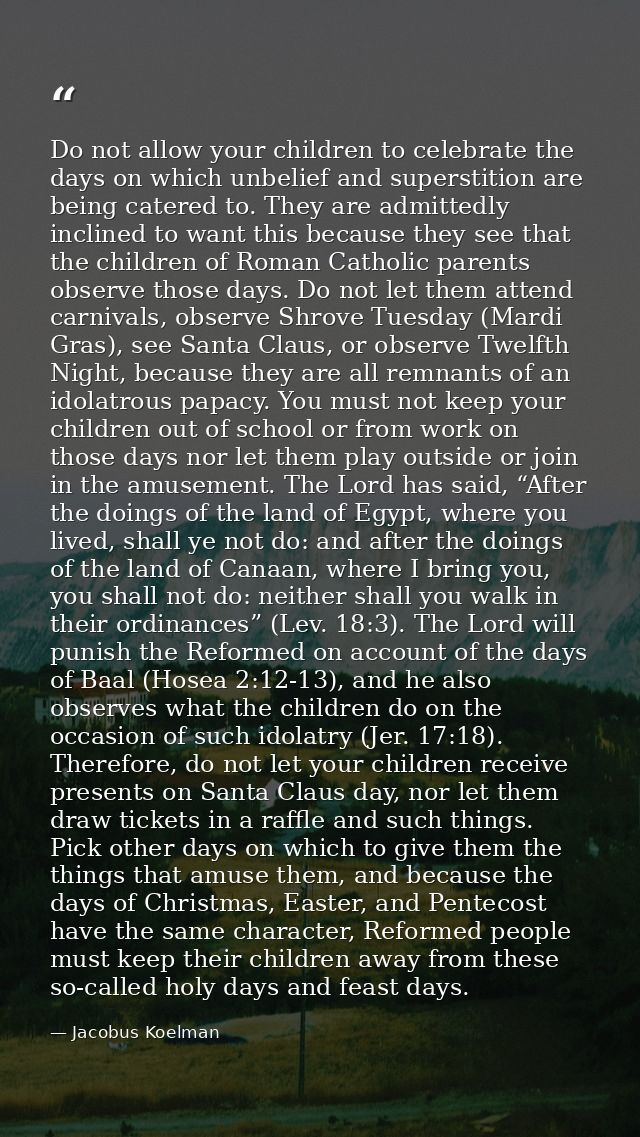 Do not allow your children to celebrate the days on which unbelief and superstition are being catered to. They are admit — Jacobus Koelman