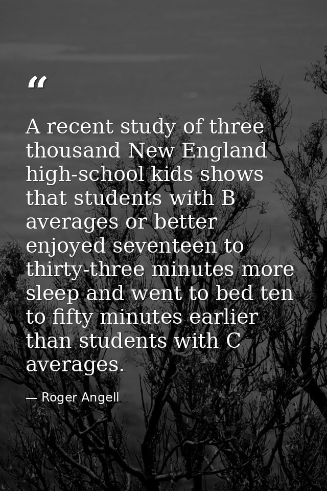 A recent study of three thousand New England high-school kids shows that students with B averages or better enjoyed seve — Roger Angell