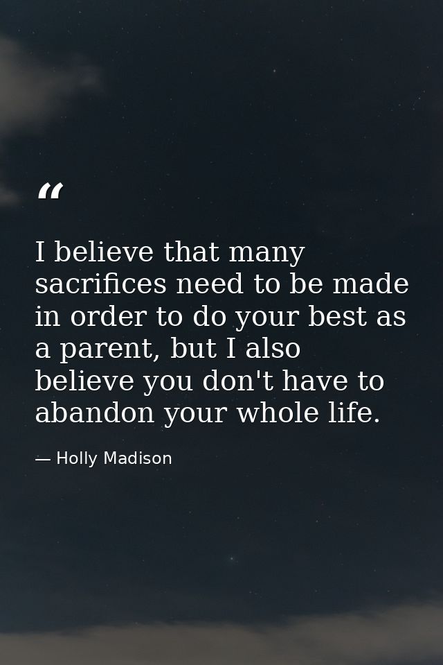I believe that many sacrifices need to be made in order to do your best as a parent, but I also believe you don't have t — Holly Madison
