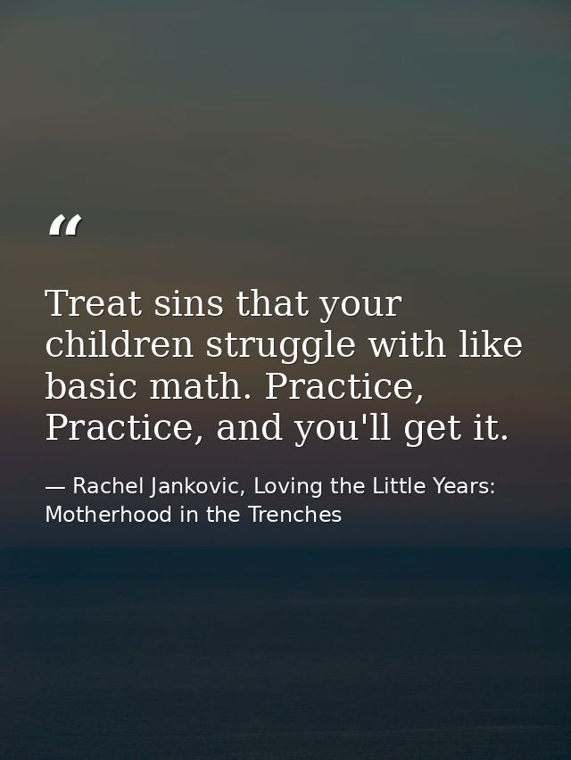Treat sins that your children struggle with like basic math. Practice, Practice, and you'll get it. — Rachel Jankovic, Loving the Little Years: Motherhood in the Trenches