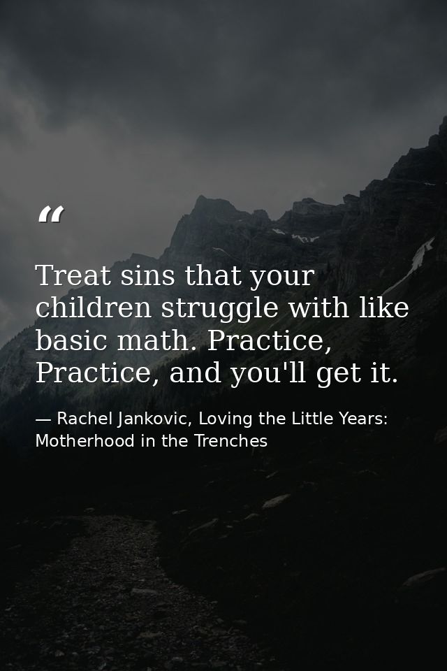 Treat sins that your children struggle with like basic math. Practice, Practice, and you'll get it. — Rachel Jankovic, Loving the Little Years: Motherhood in the Trenches