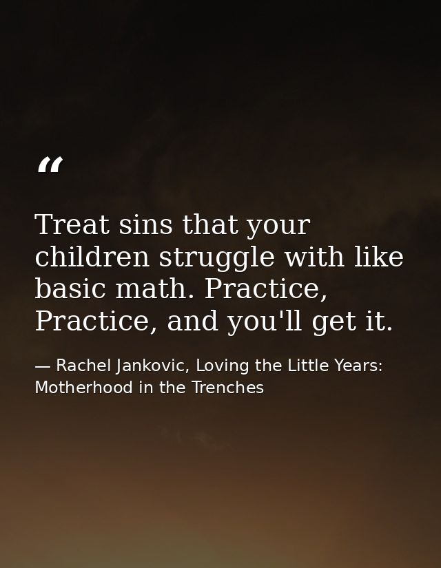 Treat sins that your children struggle with like basic math. Practice, Practice, and you'll get it. — Rachel Jankovic, Loving the Little Years: Motherhood in the Trenches