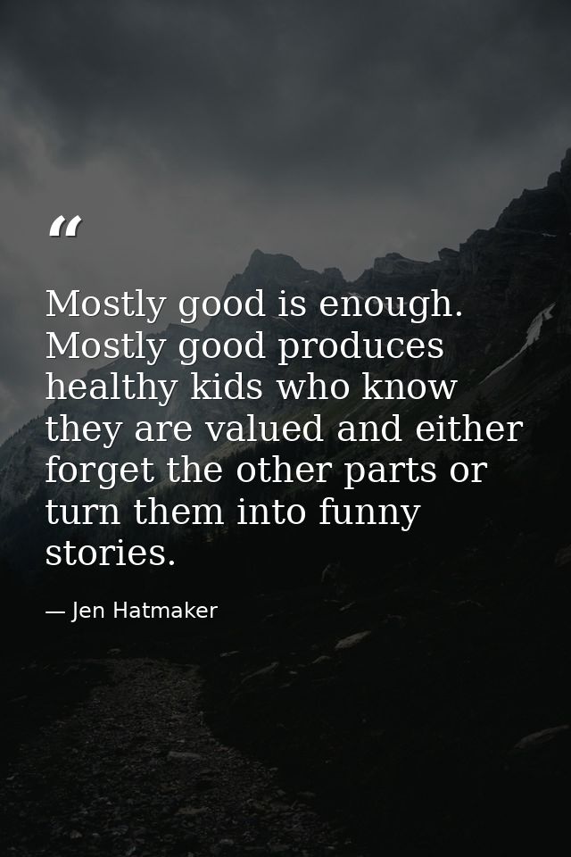 Mostly good is enough. Mostly good produces healthy kids who know they are valued and either forget the other parts or t — Jen Hatmaker