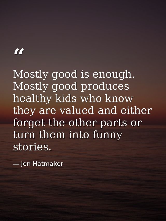 Mostly good is enough. Mostly good produces healthy kids who know they are valued and either forget the other parts or t — Jen Hatmaker