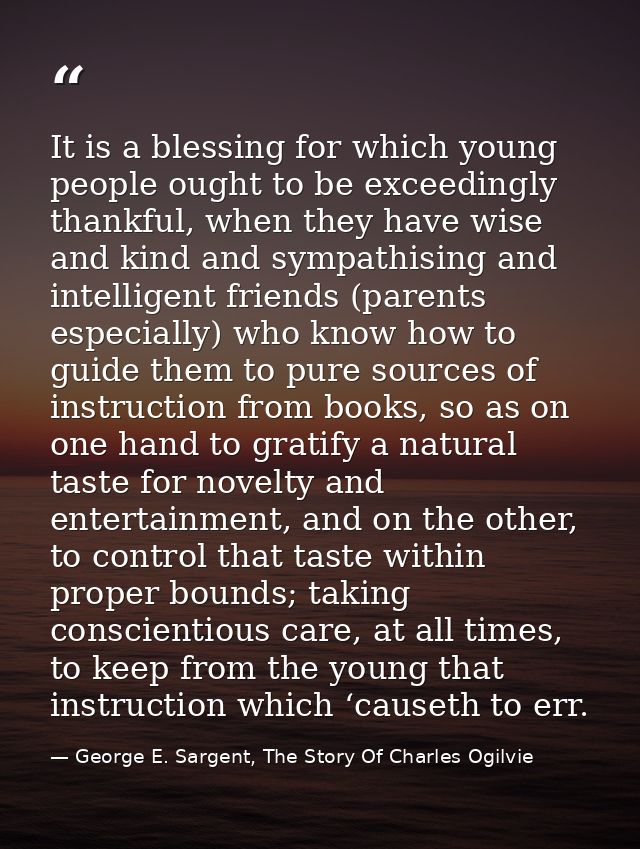 It is a blessing for which young people ought to be exceedingly thankful, when they have wise and kind and sympathising  — George E. Sargent, The Story Of Charles Ogilvie