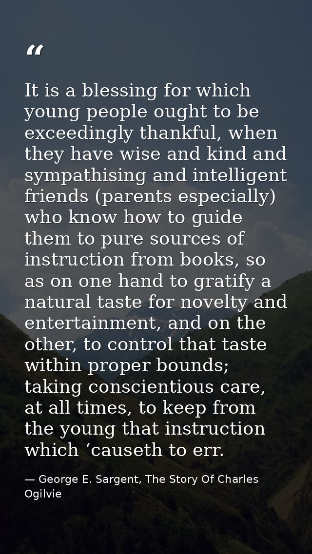It is a blessing for which young people ought to be exceedingly thankful, when they have wise and kind and sympathising  — George E. Sargent, The Story Of Charles Ogilvie