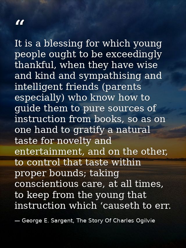 It is a blessing for which young people ought to be exceedingly thankful, when they have wise and kind and sympathising  — George E. Sargent, The Story Of Charles Ogilvie