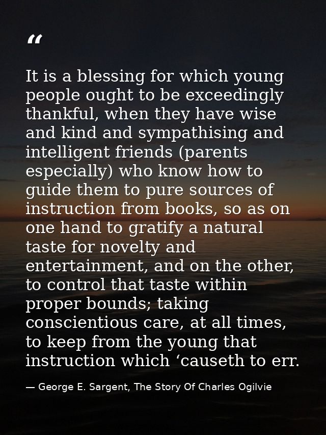 It is a blessing for which young people ought to be exceedingly thankful, when they have wise and kind and sympathising  — George E. Sargent, The Story Of Charles Ogilvie
