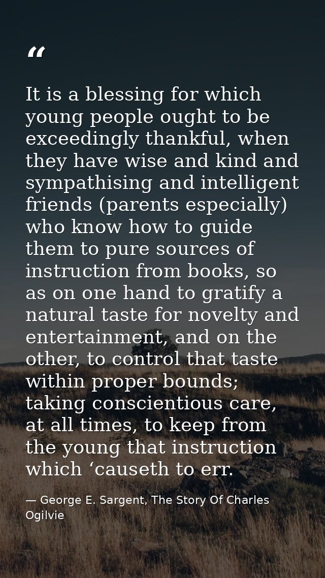 It is a blessing for which young people ought to be exceedingly thankful, when they have wise and kind and sympathising  — George E. Sargent, The Story Of Charles Ogilvie
