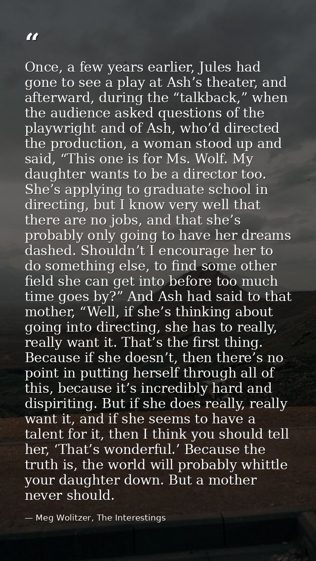 Once, a few years earlier, Jules had gone to see a play at Ash’s theater, and afterward, during the “talkback,” when the — Meg Wolitzer, The Interestings