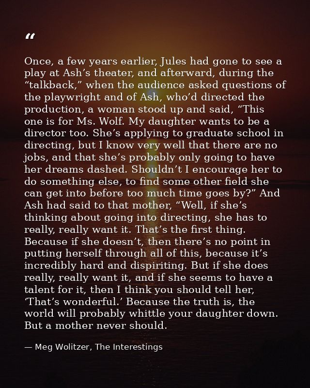 Once, a few years earlier, Jules had gone to see a play at Ash’s theater, and afterward, during the “talkback,” when the — Meg Wolitzer, The Interestings