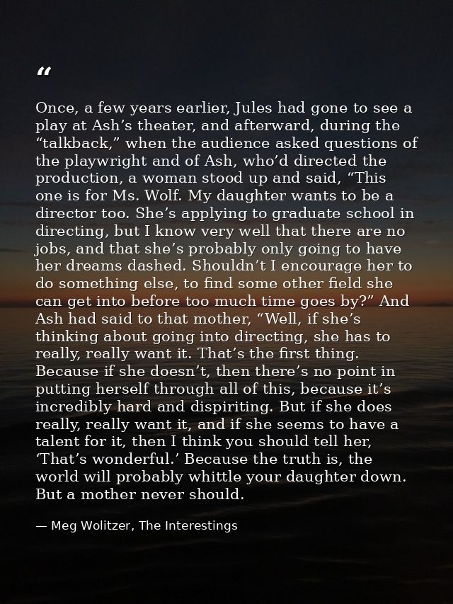Once, a few years earlier, Jules had gone to see a play at Ash’s theater, and afterward, during the “talkback,” when the — Meg Wolitzer, The Interestings