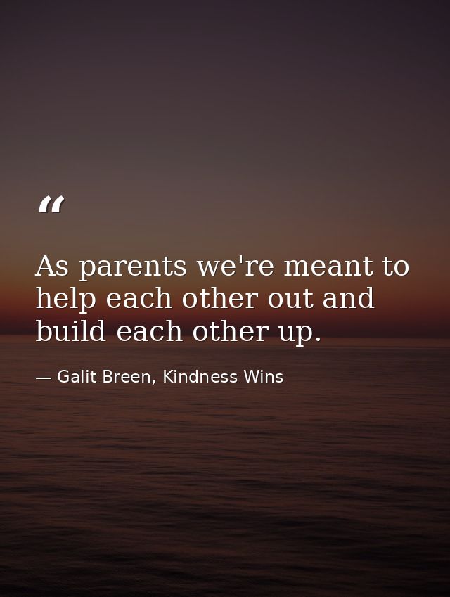 As parents we're meant to help each other out and build each other up. — Galit Breen, Kindness Wins