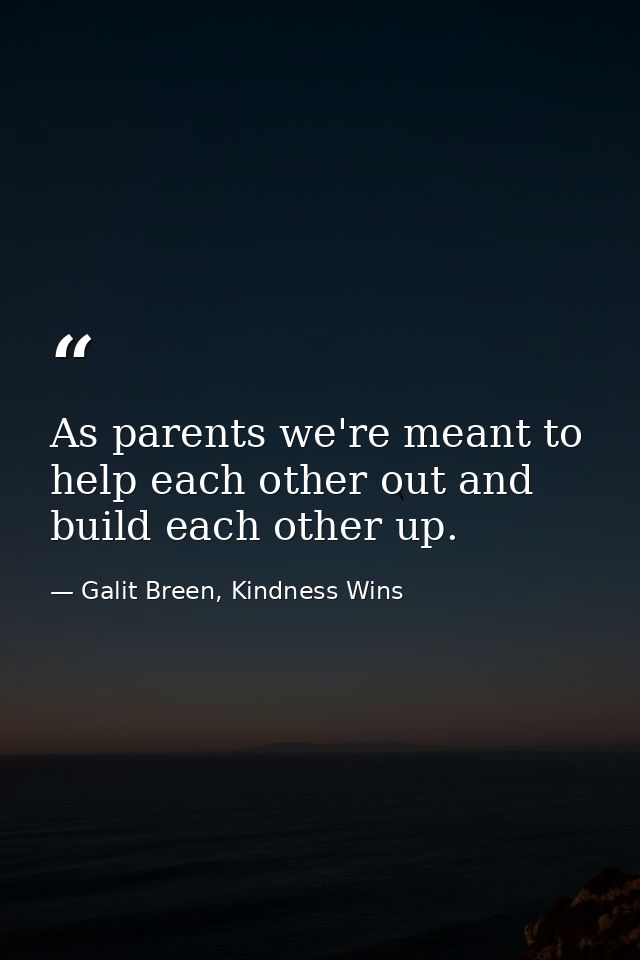As parents we're meant to help each other out and build each other up. — Galit Breen, Kindness Wins