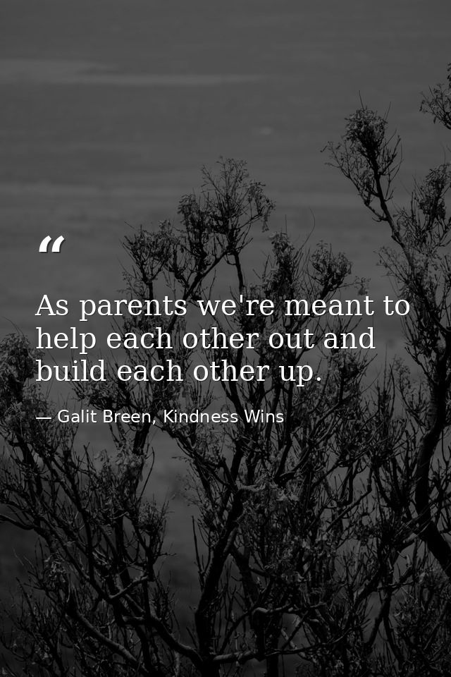 As parents we're meant to help each other out and build each other up. — Galit Breen, Kindness Wins