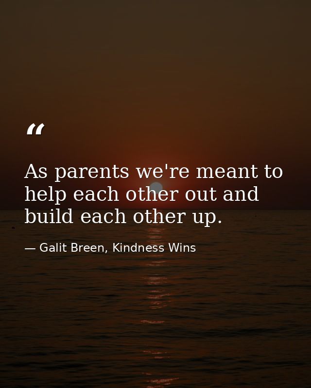 As parents we're meant to help each other out and build each other up. — Galit Breen, Kindness Wins