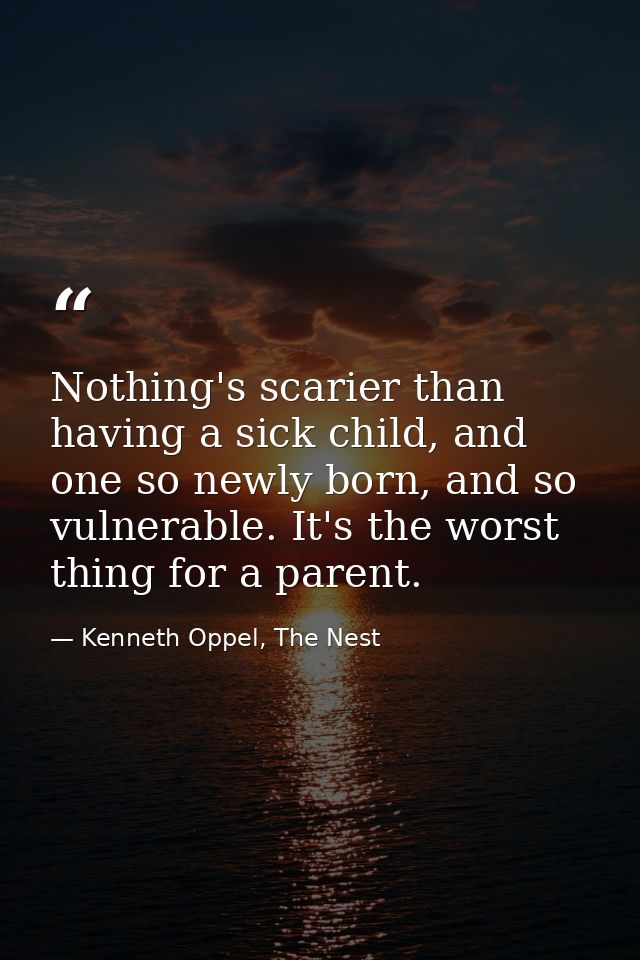 Nothing's scarier than having a sick child, and one so newly born, and so vulnerable. It's the worst thing for a parent. — Kenneth Oppel, The Nest