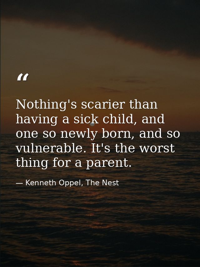 Nothing's scarier than having a sick child, and one so newly born, and so vulnerable. It's the worst thing for a parent. — Kenneth Oppel, The Nest