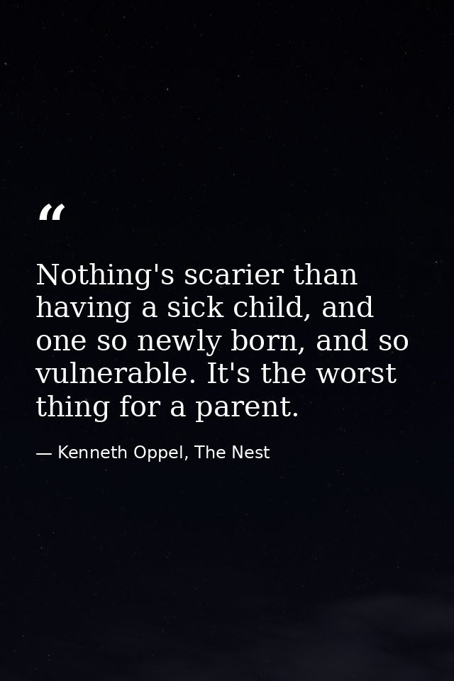 Nothing's scarier than having a sick child, and one so newly born, and so vulnerable. It's the worst thing for a parent. — Kenneth Oppel, The Nest