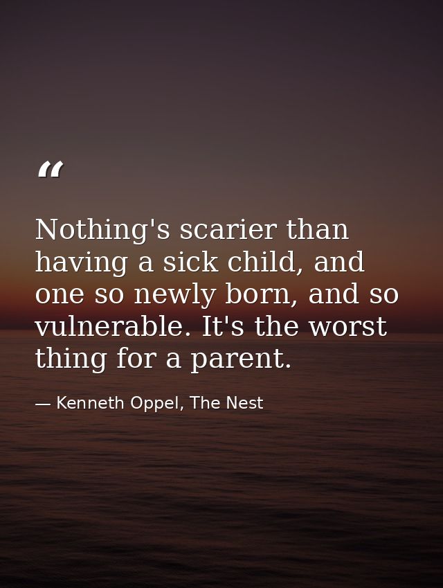 Nothing's scarier than having a sick child, and one so newly born, and so vulnerable. It's the worst thing for a parent. — Kenneth Oppel, The Nest