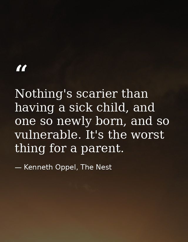 Nothing's scarier than having a sick child, and one so newly born, and so vulnerable. It's the worst thing for a parent. — Kenneth Oppel, The Nest
