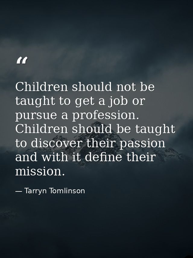 Children should not be taught to get a job or pursue a profession. Children should be taught to discover their passion a — Tarryn Tomlinson