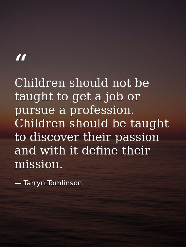 Children should not be taught to get a job or pursue a profession. Children should be taught to discover their passion a — Tarryn Tomlinson