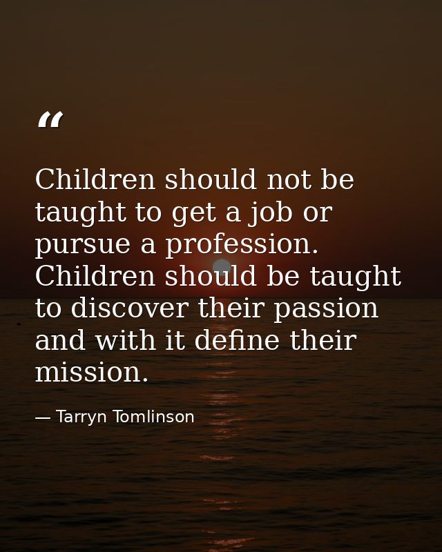 Children should not be taught to get a job or pursue a profession. Children should be taught to discover their passion a — Tarryn Tomlinson