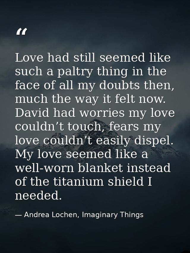 Love had still seemed like such a paltry thing in the face of all my doubts then, much the way it felt now. David had wo — Andrea Lochen, Imaginary Things