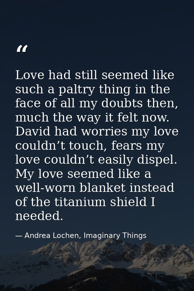 Love had still seemed like such a paltry thing in the face of all my doubts then, much the way it felt now. David had wo — Andrea Lochen, Imaginary Things