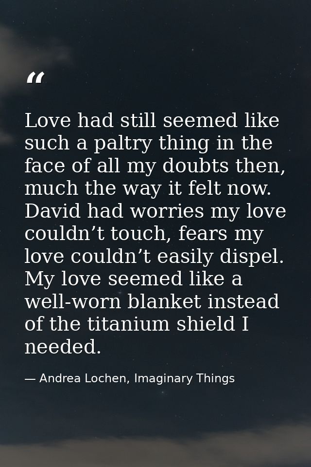 Love had still seemed like such a paltry thing in the face of all my doubts then, much the way it felt now. David had wo — Andrea Lochen, Imaginary Things
