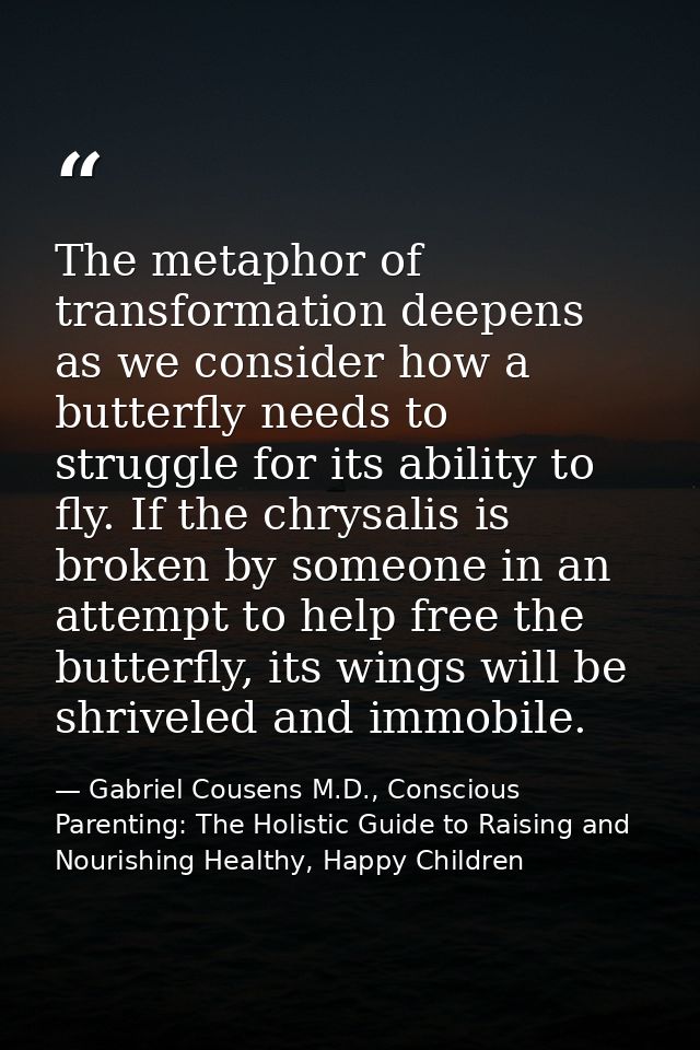 The metaphor of transformation deepens as we consider how a butterfly needs to struggle for its ability to fly. If the c — Gabriel Cousens M.D., Conscious Parenting: The Holistic Guide to Raising and Nourishing Healthy, Happy Children