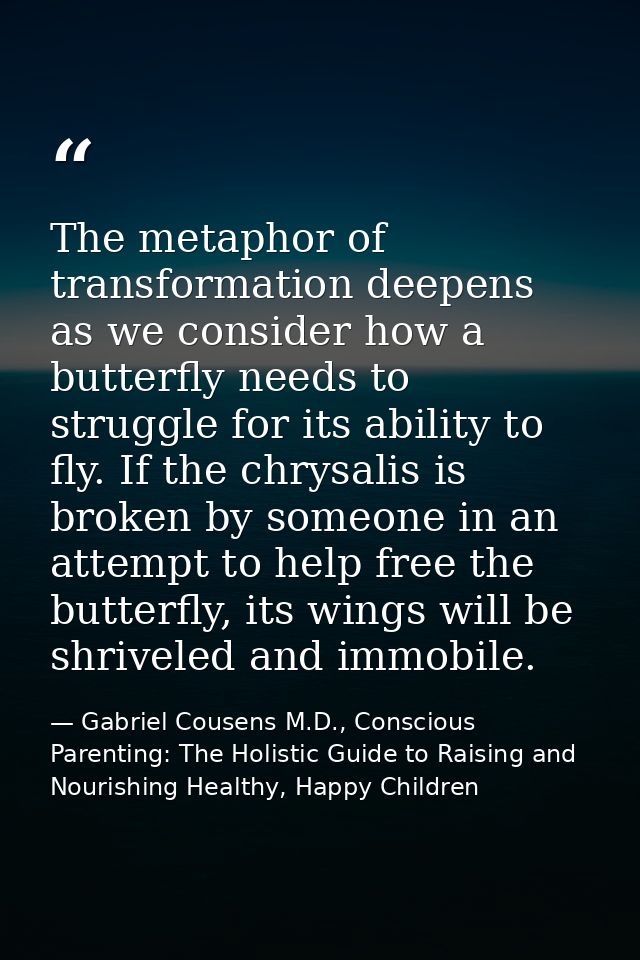 The metaphor of transformation deepens as we consider how a butterfly needs to struggle for its ability to fly. If the c — Gabriel Cousens M.D., Conscious Parenting: The Holistic Guide to Raising and Nourishing Healthy, Happy Children