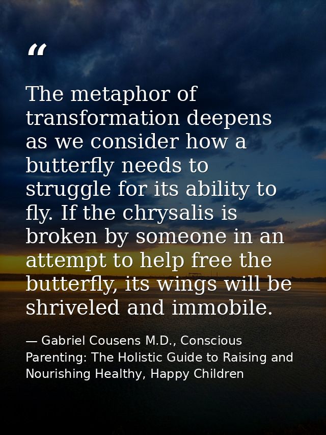 The metaphor of transformation deepens as we consider how a butterfly needs to struggle for its ability to fly. If the c — Gabriel Cousens M.D., Conscious Parenting: The Holistic Guide to Raising and Nourishing Healthy, Happy Children