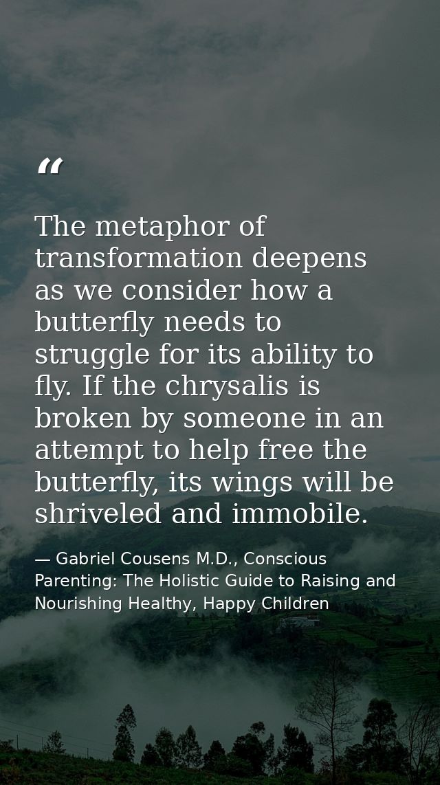 The metaphor of transformation deepens as we consider how a butterfly needs to struggle for its ability to fly. If the c — Gabriel Cousens M.D., Conscious Parenting: The Holistic Guide to Raising and Nourishing Healthy, Happy Children