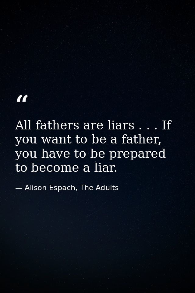 All fathers are liars . . . If you want to be a father, you have to be prepared to become a liar. — Alison Espach, The Adults