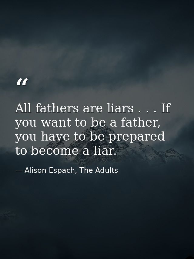 All fathers are liars . . . If you want to be a father, you have to be prepared to become a liar. — Alison Espach, The Adults