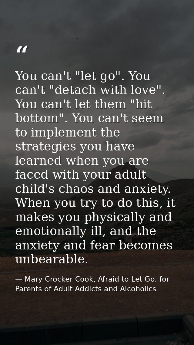You can't "let go". You can't "detach with love". You can't let them "hit bottom". You can't seem to implement the strat — Mary Crocker Cook, Afraid to Let Go. for Parents of Adult Addicts and Alcoholics