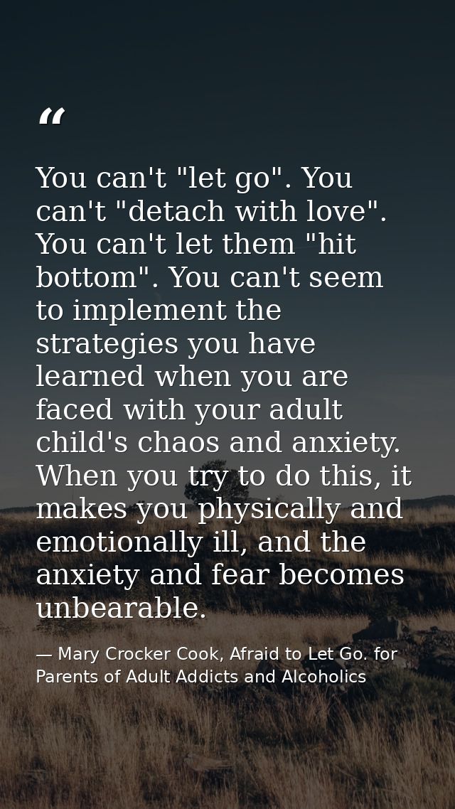You can't "let go". You can't "detach with love". You can't let them "hit bottom". You can't seem to implement the strat — Mary Crocker Cook, Afraid to Let Go. for Parents of Adult Addicts and Alcoholics
