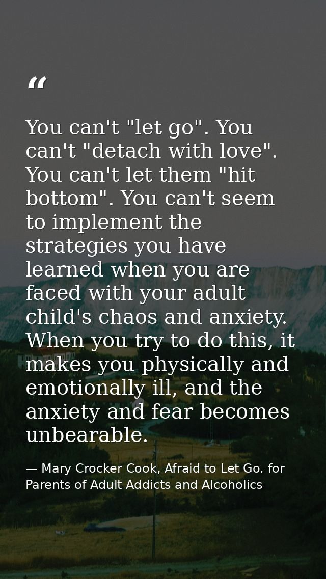 You can't "let go". You can't "detach with love". You can't let them "hit bottom". You can't seem to implement the strat — Mary Crocker Cook, Afraid to Let Go. for Parents of Adult Addicts and Alcoholics