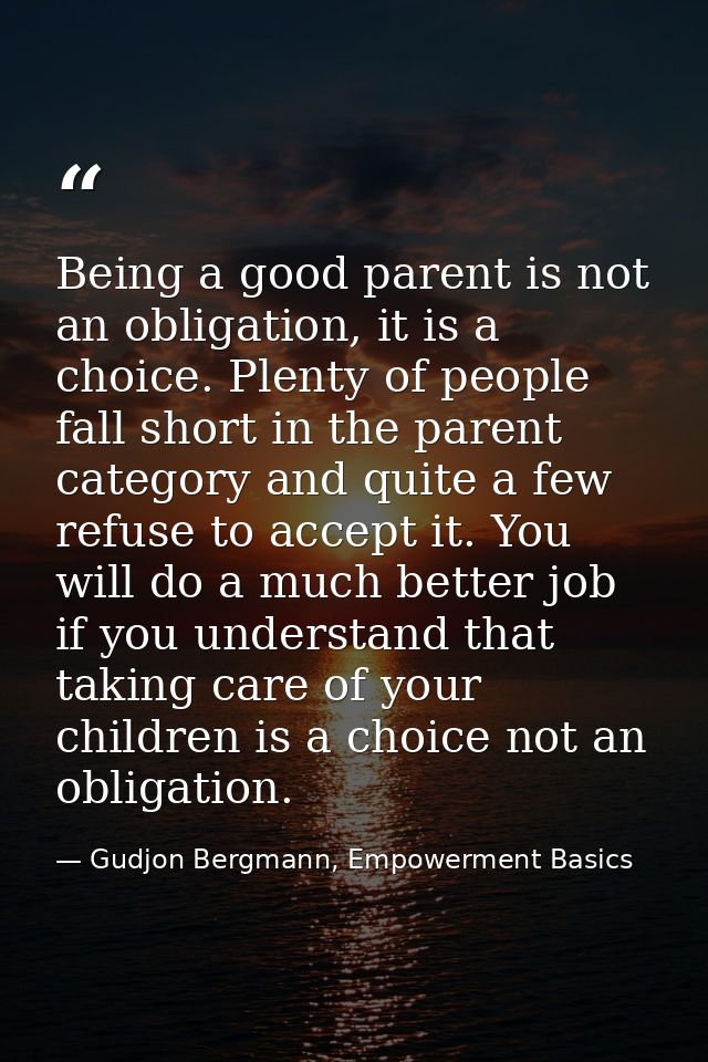 Being a good parent is not an obligation, it is a choice. Plenty of people fall short in the parent category and quite a — Gudjon Bergmann, Empowerment Basics