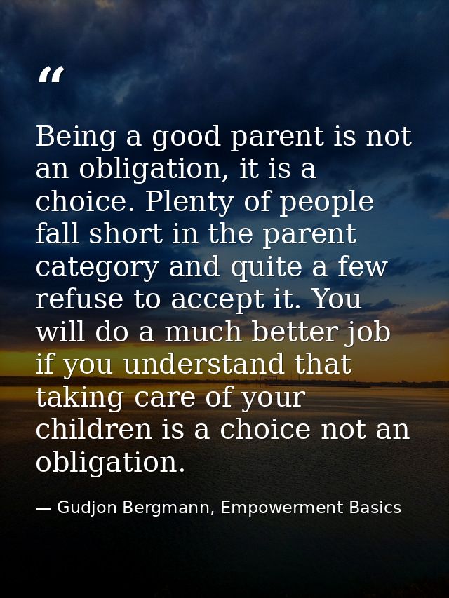 Being a good parent is not an obligation, it is a choice. Plenty of people fall short in the parent category and quite a — Gudjon Bergmann, Empowerment Basics