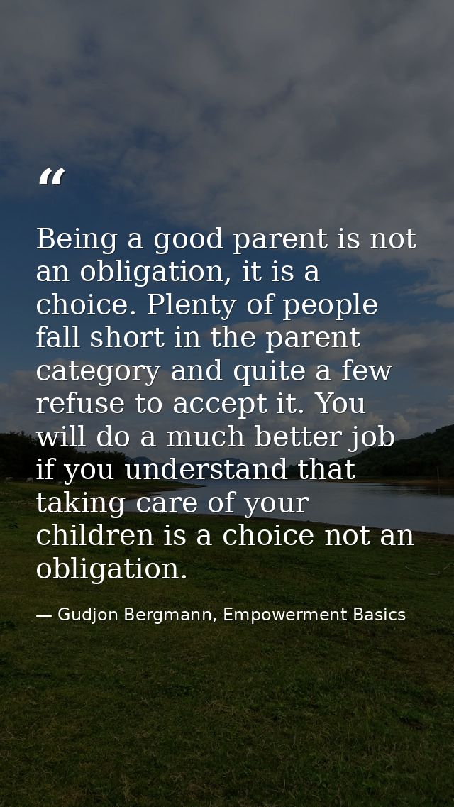 Being a good parent is not an obligation, it is a choice. Plenty of people fall short in the parent category and quite a — Gudjon Bergmann, Empowerment Basics