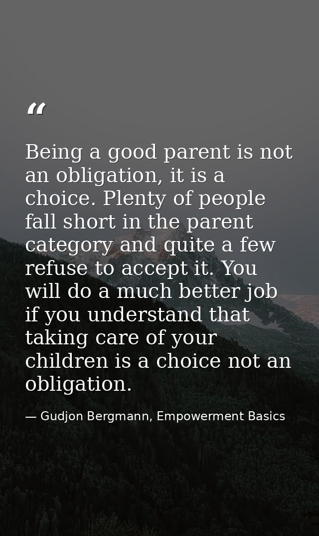 Being a good parent is not an obligation, it is a choice. Plenty of people fall short in the parent category and quite a — Gudjon Bergmann, Empowerment Basics
