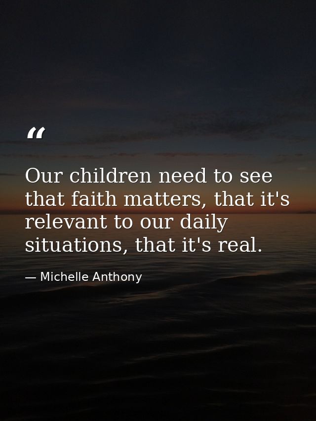 Our children need to see that faith matters, that it's relevant to our daily situations, that it's real. — Michelle Anthony