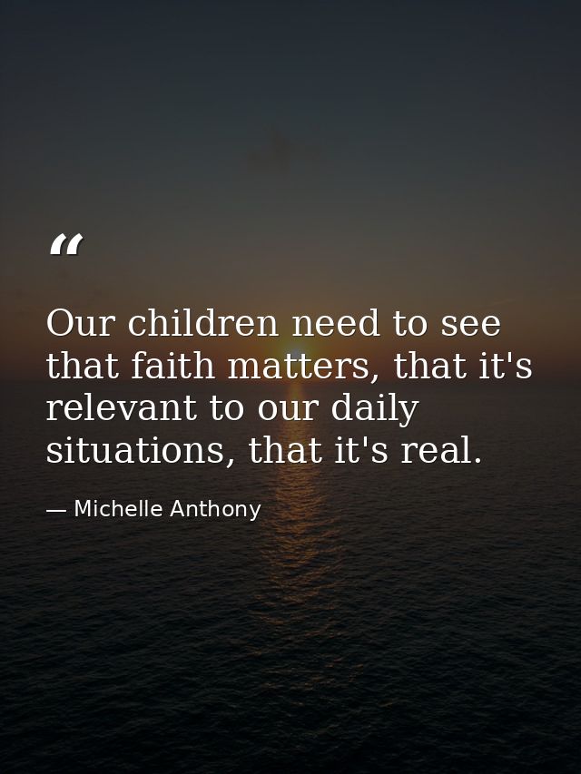 Our children need to see that faith matters, that it's relevant to our daily situations, that it's real. — Michelle Anthony