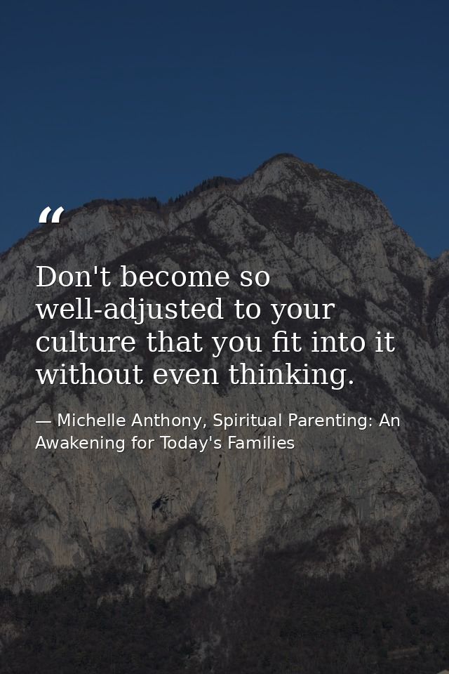 Don't become so well-adjusted to your culture that you fit into it without even thinking. — Michelle Anthony, Spiritual Parenting: An Awakening for Today's Families