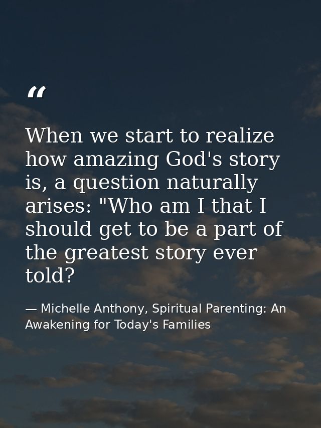 When we start to realize how amazing God's story is, a question naturally arises: "Who am I that I should get to be a pa — Michelle Anthony, Spiritual Parenting: An Awakening for Today's Families