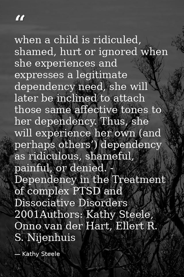when a child is ridiculed, shamed, hurt or ignored when she experiences and expresses a legitimate dependency need, she  — Kathy Steele